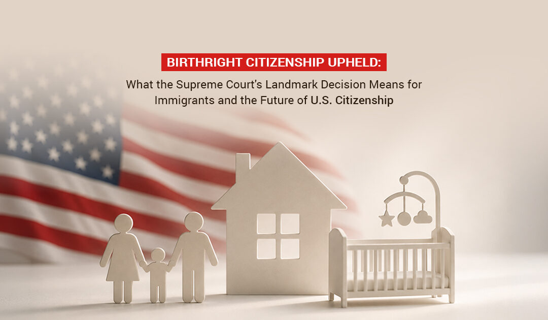 Birthright Citizenship Upheld: What the Supreme Court’s Landmark Decision Means for Immigrants and the Future of U.S. Citizenship